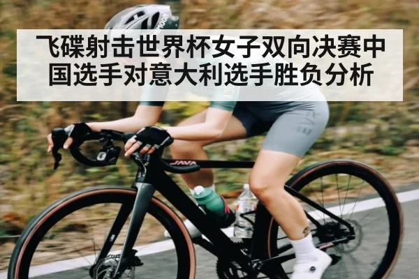飞碟射击世界杯女子双向决赛中国选手对意大利选手胜负分析